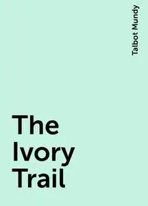 «The Ivory Trail» by Talbot Mundy