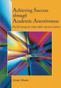 Achieving Success through Academic Assertiveness: Real life strategies for today's students