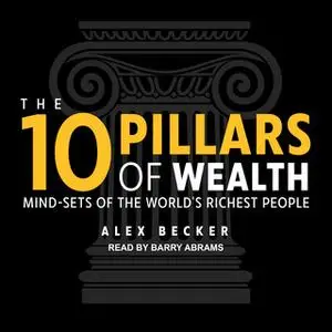 «The 10 Pillars of Wealth: Mind-Sets of the World's Richest People» by Alex Becker