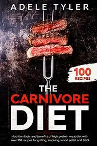 The Carnivore Diet: Nutrition Facts And Benefits Of High Protein Meat Diet With Over 100 Recipes For Grilling