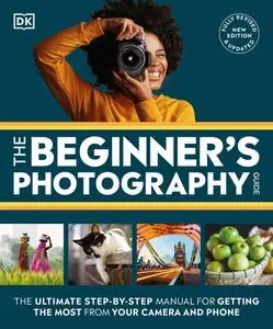 The Beginner's Photography Guide: The Ultimate Step-by-Step Manual for Getting the Most From Your Camera and Phone, UK