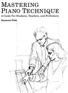 Mastering Piano Technique: A Guide for Students, Teachers, and Performers