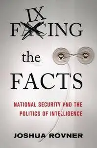 Fixing the Facts: National Security and the Politics of Intelligence