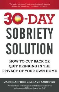 «The 30-Day Sobriety Solution: How to Cut Back or Quit Drinking in the Privacy of Your Own Home» by Jack Canfield,Dave A