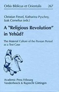 A Religious Revolution in Yehûd?: The Material Culture of the Persian Period as a Test Case