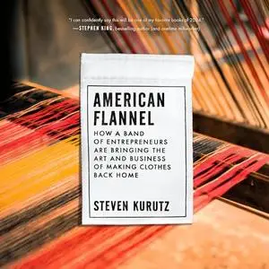 American Flannel: How a Band of Entrepreneurs Are Bringing the Art and Business of Making Clothes Back Home [Audiobook]