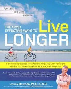 The Most Effective Ways to Live Longer: The Surprising, Unbiased Truth About What You Should Do to Prevent Disease, Feel Great