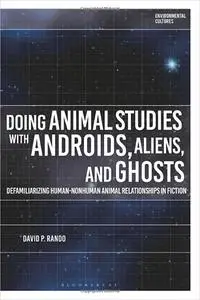 Doing Animal Studies with Androids, Aliens, and Ghosts: Defamiliarizing Human-Nonhuman Animal Relationships in Fiction