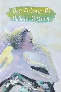 «The Colour Of Things Unseen» by Annee Lawrence