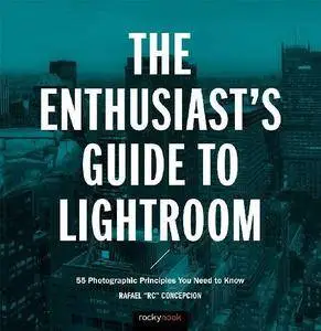 Rafael Concepcion, "The Enthusiast's Guide to Lightroom: 55 Photographic Principles You Need to Know"