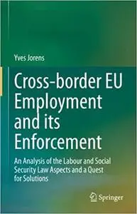 Cross-border EU Employment and its Enforcement: An Analysis of the Labour and Social Security Law Aspects and a Quest fo