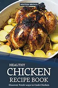 Healthy Chicken Recipe Book: Discover Fresh ways to Cook Chicken