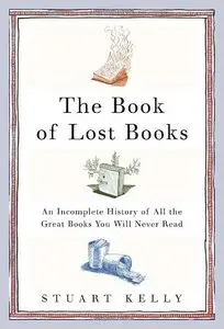 The Book of Lost Books: An Incomplete History of All the Great Books You'll Never Read