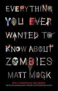 «Everything You Ever Wanted to Know About Zombies» by Matt Mogk