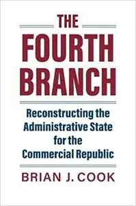 The Fourth Branch: Reconstructing the Administrative State for the Commercial Republic