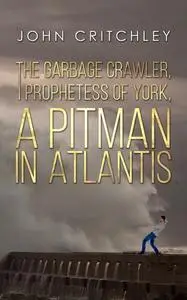 «Garbage Crawler, The Prophetess of York, A Pitman in Atlantis» by John Critchley