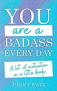You Are a Badass Everyday: A Lot of Motivation in a Little Book
