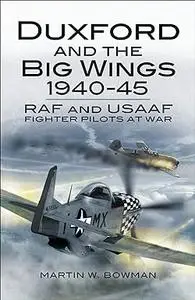 Duxford and the Big Wings 1940-45: RAF and USAAF Fighter Pilots at War (Repost)