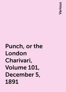 «Punch, or the London Charivari, Volume 101, December 5, 1891» by Various