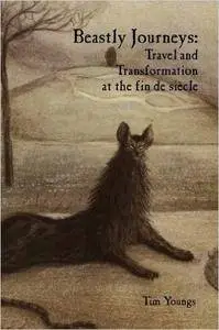 Beastly Journeys: Travel and Transformation at the fin de siècle (Liverpool English Texts and Studies)