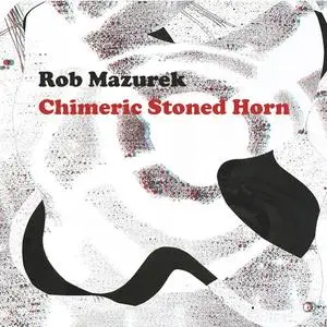 Rob Mazurek - Chimeric Stoned Horn (2017) [Official Digital Download]