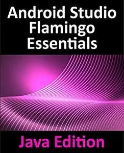Android Studio Flamingo Essentials - Java Edition: Developing Android Apps Using Android Studio 2022.2.1 and Java
