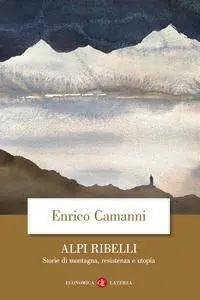 Enrico Camanni - Alpi ribelli. Storie di montagna, resistenza e utopia