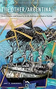 Other/Argentina, The: Jews, Gender, and Sexuality in the Making of a Modern Nation