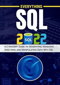EVERYTHING SQL: A-Z Mastery Guide to Generating, Managing, Analyzing, and Manipulating Data With SQL