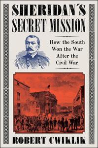 Sheridan’s Secret Mission: How the South Won the War After the Civil War