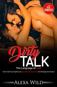 DIRTY TALK : The Language of Lust- How to Talk Dirty to get you in the Mood for a Wild Sex!