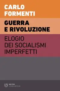 Carlo Formenti - Guerra e rivoluzione. Elogio dei socialismi imperfetti
