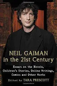 Neil Gaiman in the 21st Century: Essays on the Novels, Children's Stories, Online Writings, Comics and Other Works
