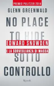 No Place to Hide. Sotto controllo: Edward Snowden e la sorveglianza di massa di Glenn Greenwald