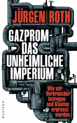 Gazprom-Das unheimliche Imperium Wie wir Verbraucher betrogen und Staaten erpresst werden