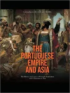 The Portuguese Empire and Asia: The History and Legacy of Portugal’s Exploration and Colonization in Asia