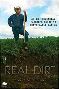 Real Dirt: An Ex-Industrial Farmer's Guide to Sustainable Eating