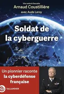 Arnaud Coustillière, Aude Leroy, "Soldat de la cyberguerre: Un pionnier raconte la cyberdéfense française"