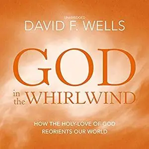 God in the Whirlwind: How the Holy-Love of God Reorients Our World [Audiobook]