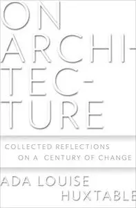 On Architecture: Collected Reflections on a Century of Change