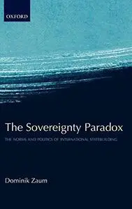 The Sovereignty Paradox: The Norms and Politics of International Statebuilding