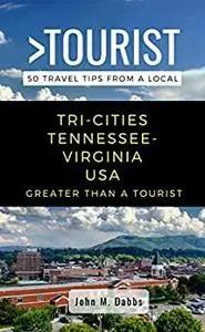 Greater Than a Tourist- Tri-Cities Tennessee-Virginia USA: 50 Travel Tips from a Local
