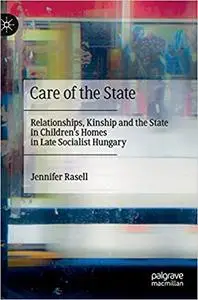 Care of the State: Relationships, Kinship and the State in Children’s Homes in Late Socialist Hungary