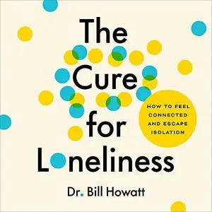 The Cure for Loneliness: How to Feel Connected and Escape Isolation [Audiobook]