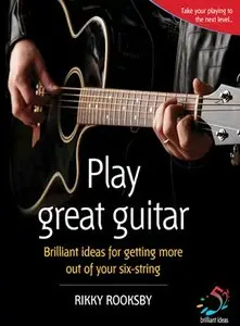 Play Great Guitar: Brilliant Ideas for Getting More Out of Your Six-string (52 Brilliant Ideas)