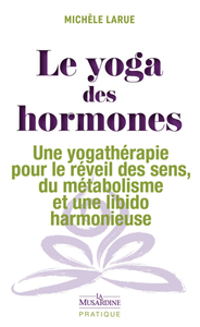Le yoga des hormones : Une yogathérapie pour le réveil des sens, du métabolisme et une libido harmon - Michèle Larue