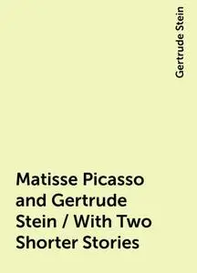 «Matisse Picasso and Gertrude Stein / With Two Shorter Stories» by Gertrude Stein