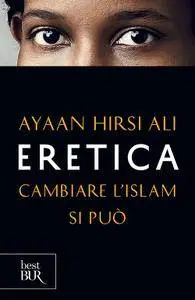 Ayaan Hirsi Ali - Eretica. Cambiare l'Islam si può