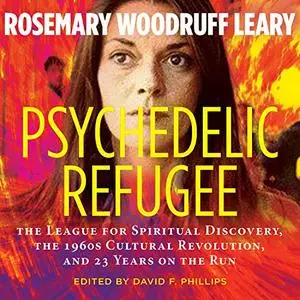 Psychedelic Refugee: The League for Spiritual Discovery, the 1960s Cultural Revolution, and 23 Years on the Run [Audiobook]