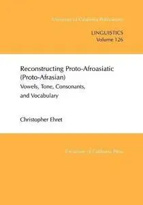 Reconstructing Proto-Afroasiatic (Proto-Afrasian): Vowels, Tone, Consonants, and Vocabulary